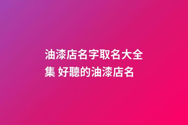 油漆店名字取名大全集 好聽的油漆店名-第1張-店鋪起名-玄機派